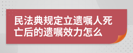 民法典規(guī)定立遺囑人死亡后的遺囑效力怎么