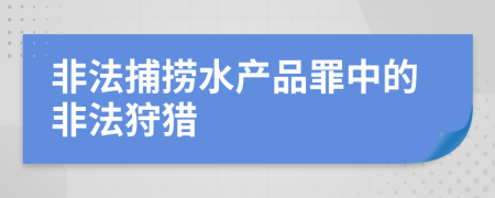 非法捕撈水產(chǎn)品罪中的非法狩獵