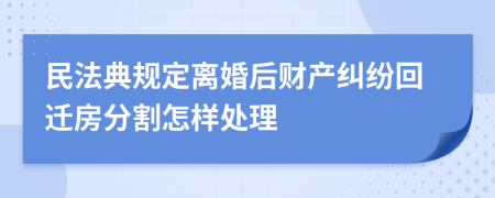 民法典規(guī)定離婚后財產(chǎn)糾紛回遷房分割怎樣處理