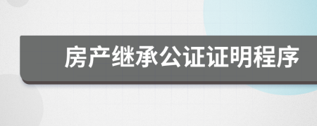房產(chǎn)繼承公證證明程序