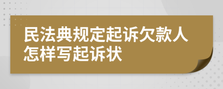 民法典規(guī)定起訴欠款人怎樣寫起訴狀