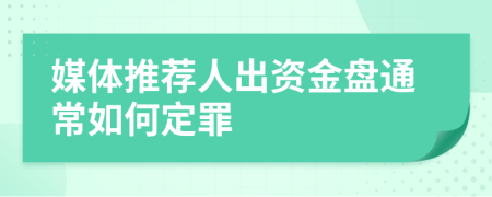媒體推薦人出資金盤通常如何定罪