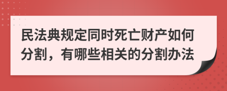 民法典規(guī)定同時(shí)死亡財(cái)產(chǎn)如何分割，有哪些相關(guān)的分割辦法