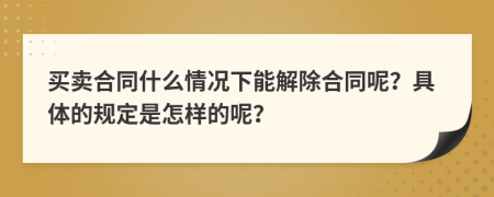 買賣合同什么情況下能解除合同呢？具體的規(guī)定是怎樣的呢？