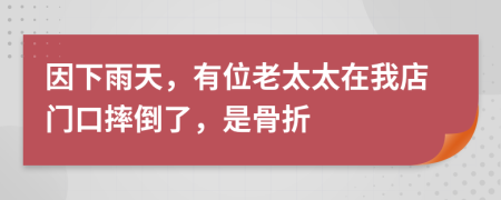 因下雨天，有位老太太在我店門口摔倒了，是骨折