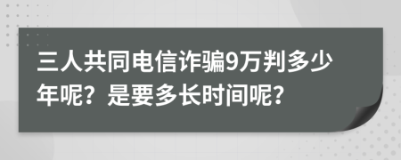 三人共同電信詐騙9萬(wàn)判多少年呢？是要多長(zhǎng)時(shí)間呢？