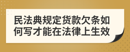 民法典規(guī)定貨款欠條如何寫才能在法律上生效