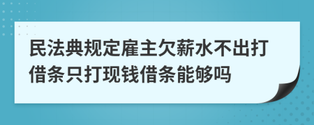 民法典規(guī)定雇主欠薪水不出打借條只打現(xiàn)錢(qián)借條能夠嗎