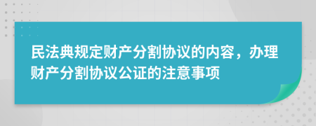 民法典規(guī)定財產分割協議的內容，辦理財產分割協議公證的注意事項