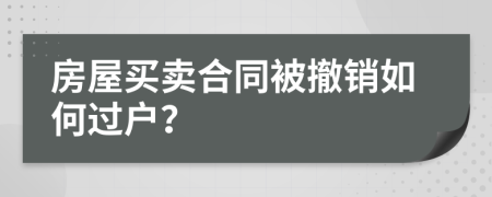 房屋買賣合同被撤銷如何過戶？