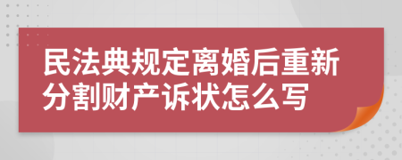 民法典規(guī)定離婚后重新分割財產(chǎn)訴狀怎么寫