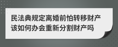民法典規(guī)定離婚前怕轉(zhuǎn)移財(cái)產(chǎn)該如何辦會(huì)重新分割財(cái)產(chǎn)嗎