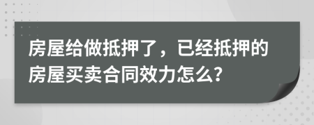 房屋給做抵押了，已經抵押的房屋買賣合同效力怎么？