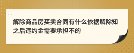 解除商品房買賣合同有什么依據(jù)解除知之后違約金需要承擔(dān)不的