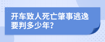 開車致人死亡肇事逃逸要判多少年？