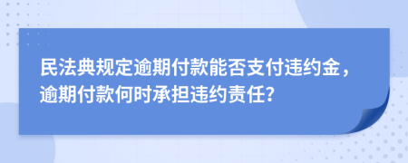 民法典規(guī)定逾期付款能否支付違約金，逾期付款何時(shí)承擔(dān)違約責(zé)任？