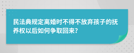 民法典規(guī)定離婚時(shí)不得不放棄孩子的撫養(yǎng)權(quán)以后如何爭(zhēng)取回來(lái)？