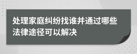 處理家庭糾紛找誰并通過哪些法律途徑可以解決