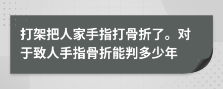 打架把人家手指打骨折了。對于致人手指骨折能判多少年