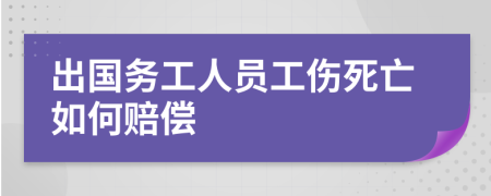 出國務(wù)工人員工傷死亡如何賠償