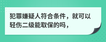 犯罪嫌疑人符合條件，就可以輕傷二級能取保的嗎，