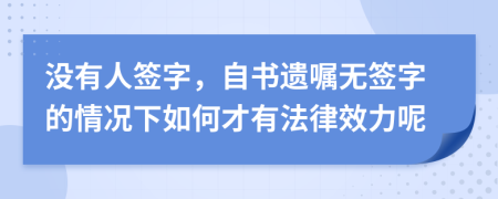 沒有人簽字，自書遺囑無簽字的情況下如何才有法律效力呢