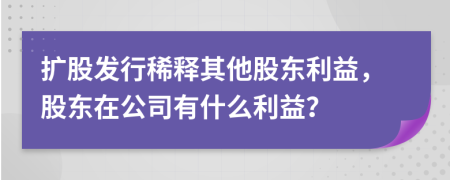 擴股發(fā)行稀釋其他股東利益，股東在公司有什么利益？
