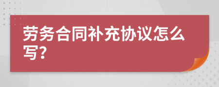勞務(wù)合同補充協(xié)議怎么寫？