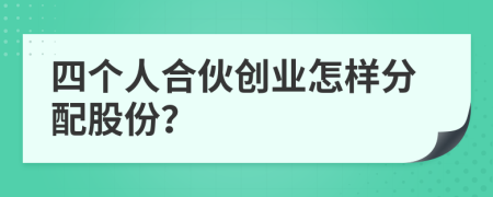 四個人合伙創(chuàng)業(yè)怎樣分配股份？