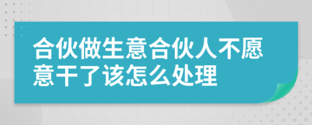 合伙做生意合伙人不愿意干了該怎么處理