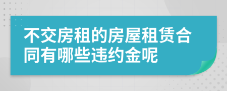 不交房租的房屋租賃合同有哪些違約金呢