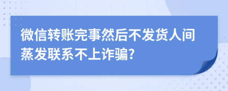 微信轉(zhuǎn)賬完事然后不發(fā)貨人間蒸發(fā)聯(lián)系不上詐騙?