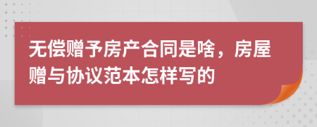 無償贈予房產合同是啥，房屋贈與協議范本怎樣寫的