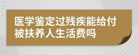 醫(yī)學(xué)鑒定過殘疾能給付被扶養(yǎng)人生活費嗎