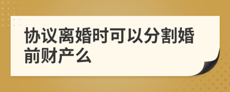 協(xié)議離婚時(shí)可以分割婚前財(cái)產(chǎn)么