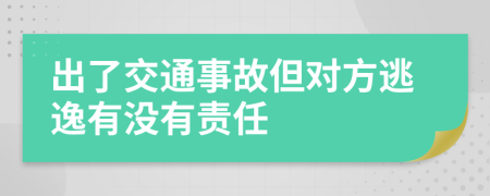 出了交通事故但對(duì)方逃逸有沒有責(zé)任