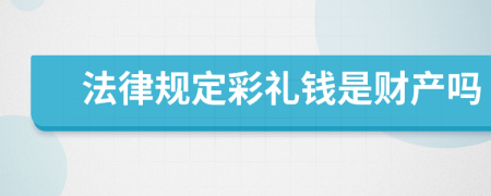 法律規(guī)定彩禮錢是財(cái)產(chǎn)嗎