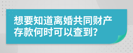 想要知道離婚共同財產存款何時可以查到？