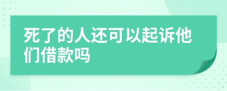 死了的人還可以起訴他們借款嗎