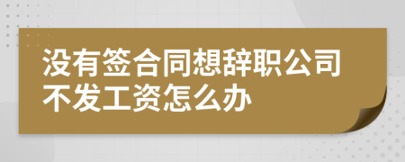 沒有簽合同想辭職公司不發(fā)工資怎么辦