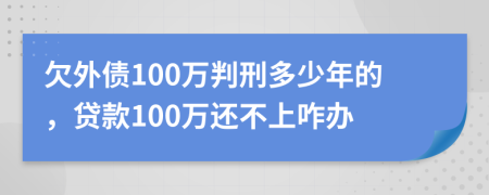 欠外債100萬(wàn)判刑多少年的，貸款100萬(wàn)還不上咋辦