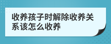 收養(yǎng)孩子時(shí)解除收養(yǎng)關(guān)系該怎么收養(yǎng)