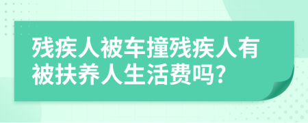 殘疾人被車撞殘疾人有被扶養(yǎng)人生活費(fèi)嗎?