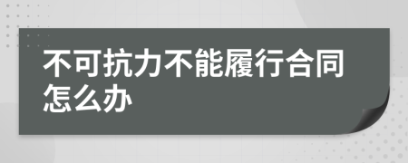 不可抗力不能履行合同怎么辦