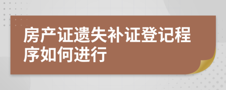 房產(chǎn)證遺失補(bǔ)證登記程序如何進(jìn)行