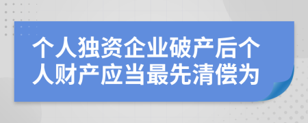 個(gè)人獨(dú)資企業(yè)破產(chǎn)后個(gè)人財(cái)產(chǎn)應(yīng)當(dāng)最先清償為