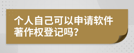 個人自己可以申請軟件著作權(quán)登記嗎？