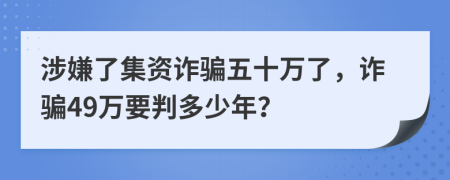 涉嫌了集資詐騙五十萬了，詐騙49萬要判多少年？