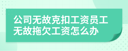 公司無(wú)故克扣工資員工無(wú)故拖欠工資怎么辦