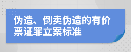 偽造、倒賣偽造的有價(jià)票證罪立案標(biāo)準(zhǔn)